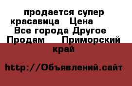 продается супер красавица › Цена ­ 50 - Все города Другое » Продам   . Приморский край